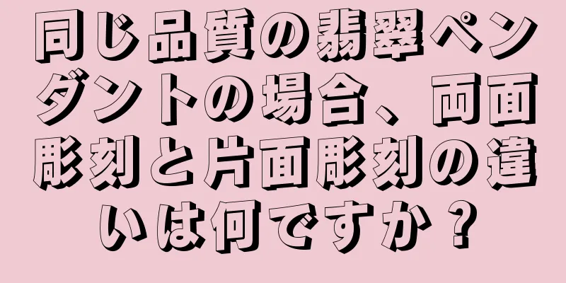 同じ品質の翡翠ペンダントの場合、両面彫刻と片面彫刻の違いは何ですか？