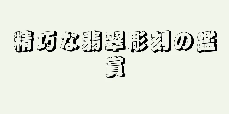 精巧な翡翠彫刻の鑑賞