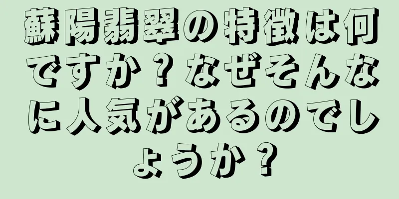 蘇陽翡翠の特徴は何ですか？なぜそんなに人気があるのでしょうか？