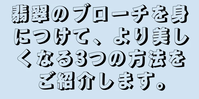 翡翠のブローチを身につけて、より美しくなる3つの方法をご紹介します。