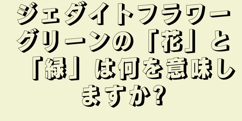 ジェダイトフラワーグリーンの「花」と「緑」は何を意味しますか?