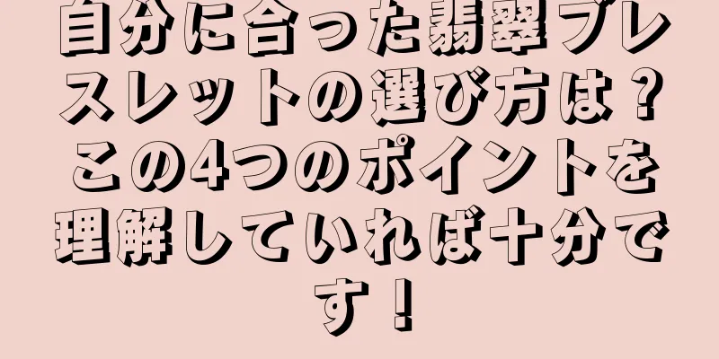 自分に合った翡翠ブレスレットの選び方は？この4つのポイントを理解していれば十分です！