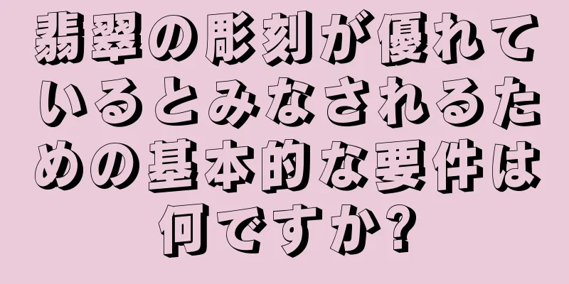 翡翠の彫刻が優れているとみなされるための基本的な要件は何ですか?