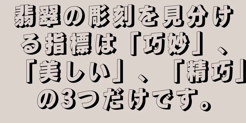 翡翠の彫刻を見分ける指標は「巧妙」、「美しい」、「精巧」の3つだけです。