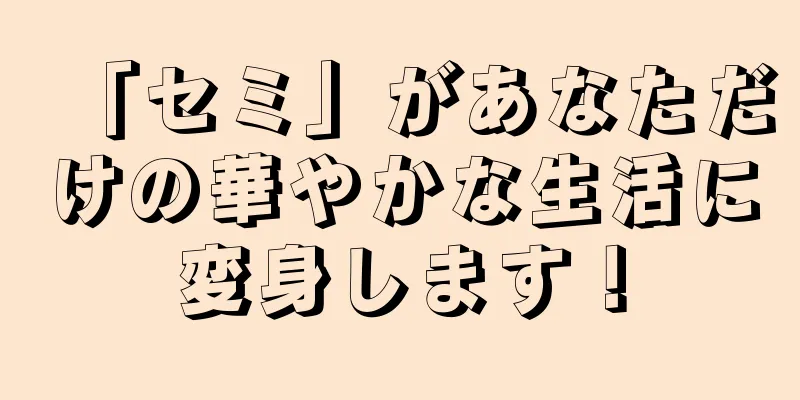 「セミ」があなただけの華やかな生活に変身します！