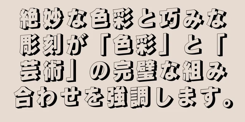 絶妙な色彩と巧みな彫刻が「色彩」と「芸術」の完璧な組み合わせを強調します。