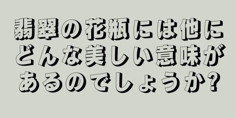 翡翠の花瓶には他にどんな美しい意味があるのでしょうか?