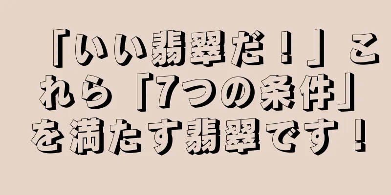 「いい翡翠だ！」これら「7つの条件」を満たす翡翠です！