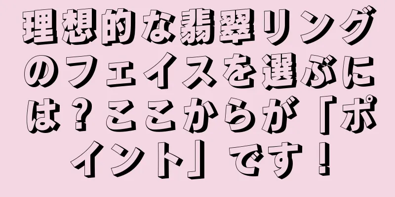 理想的な翡翠リングのフェイスを選ぶには？ここからが「ポイント」です！