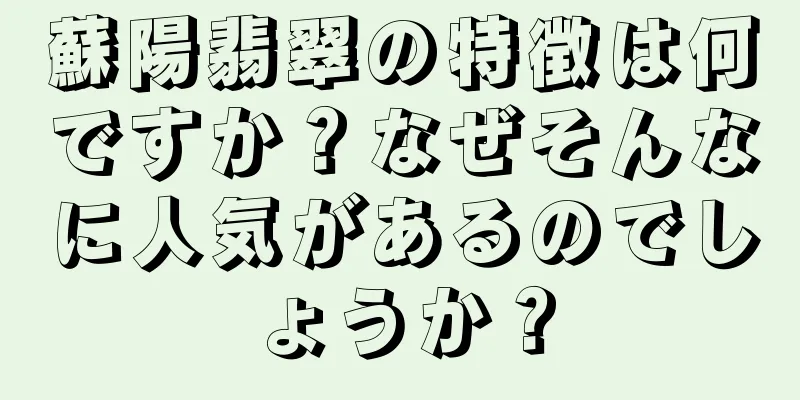 蘇陽翡翠の特徴は何ですか？なぜそんなに人気があるのでしょうか？