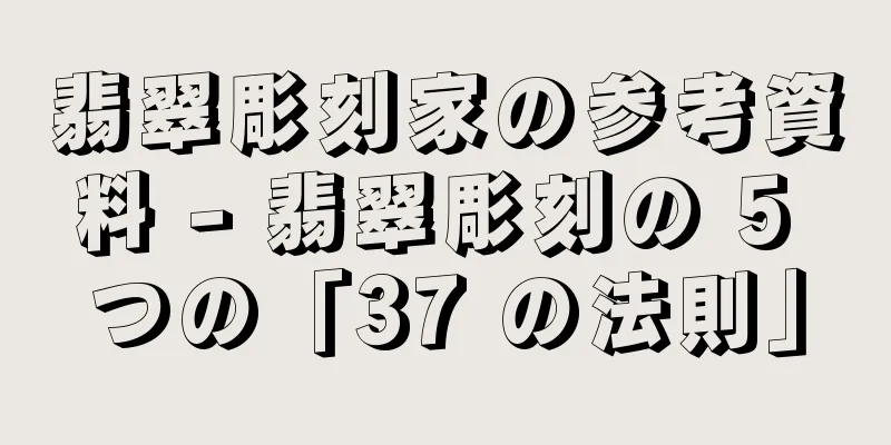 翡翠彫刻家の参考資料 - 翡翠彫刻の 5 つの「37 の法則」