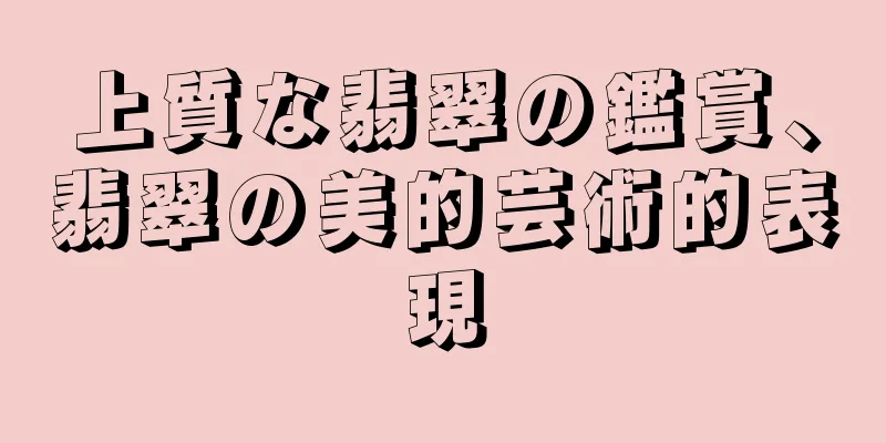 上質な翡翠の鑑賞、翡翠の美的芸術的表現