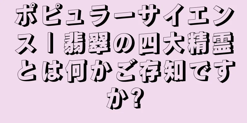 ポピュラーサイエンス | 翡翠の四大精霊とは何かご存知ですか?