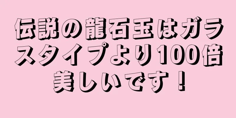 伝説の龍石玉はガラスタイプより100倍美しいです！