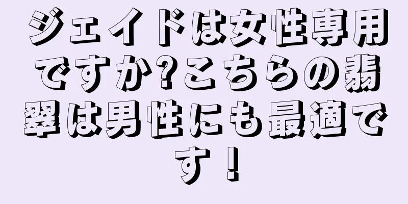 ジェイドは女性専用ですか?こちらの翡翠は男性にも最適です！