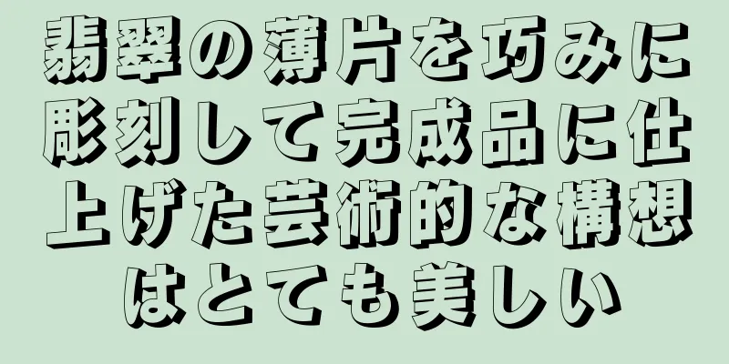 翡翠の薄片を巧みに彫刻して完成品に仕上げた芸術的な構想はとても美しい