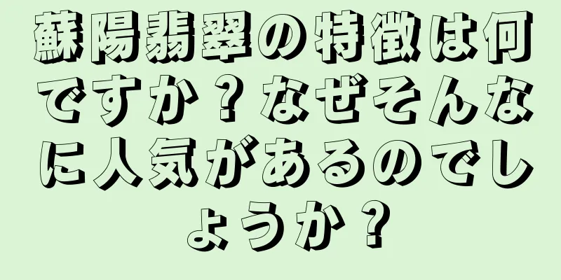 蘇陽翡翠の特徴は何ですか？なぜそんなに人気があるのでしょうか？