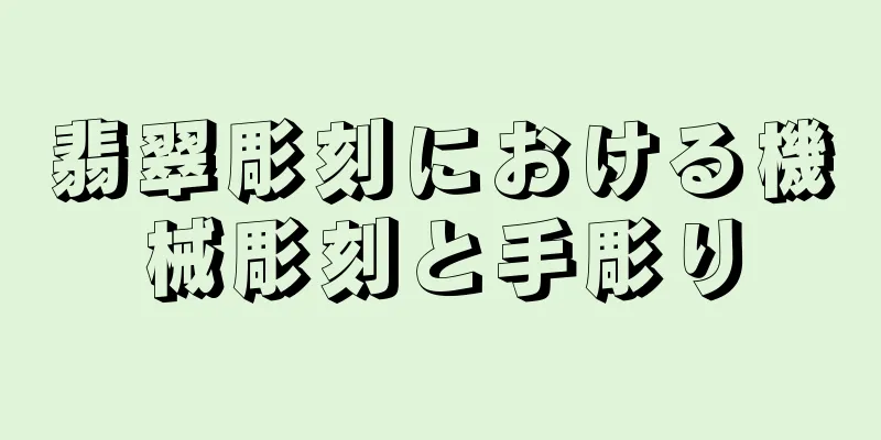 翡翠彫刻における機械彫刻と手彫り