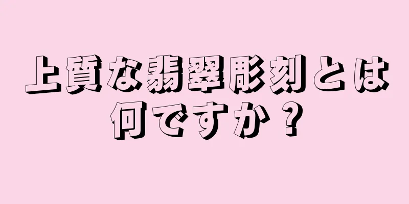 上質な翡翠彫刻とは何ですか？