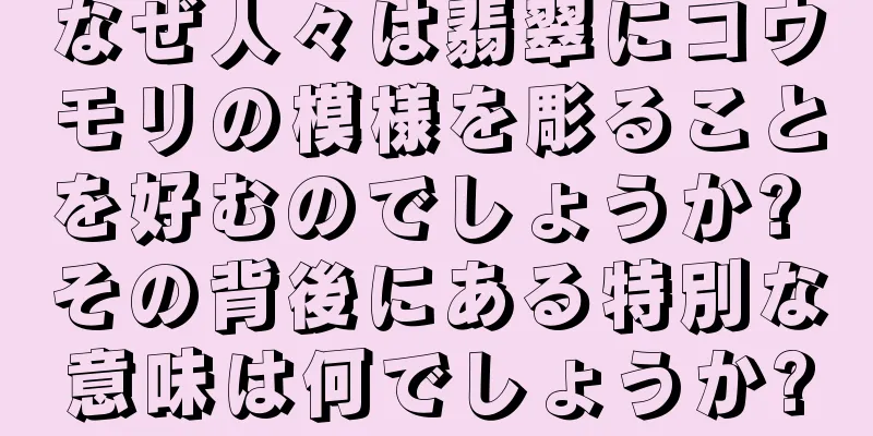 なぜ人々は翡翠にコウモリの模様を彫ることを好むのでしょうか? その背後にある特別な意味は何でしょうか?
