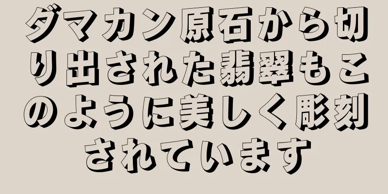 ダマカン原石から切り出された翡翠もこのように美しく彫刻されています