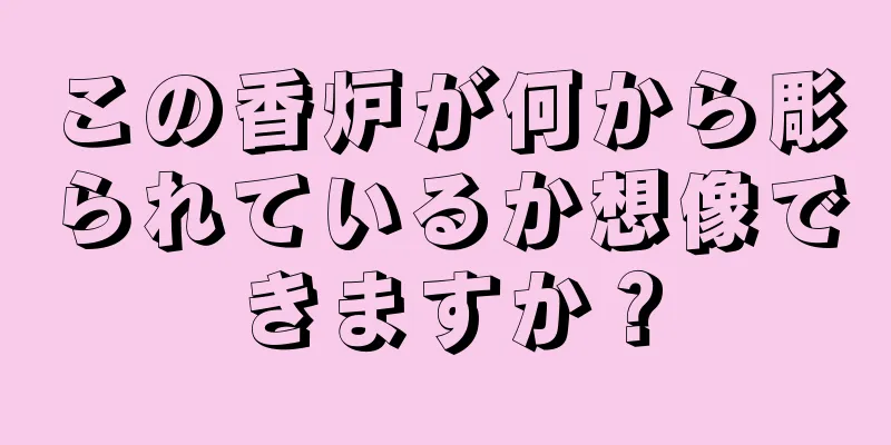この香炉が何から彫られているか想像できますか？