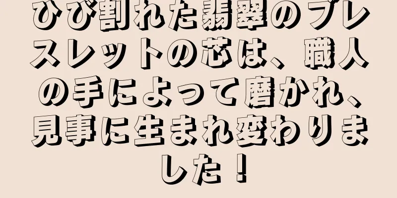 ひび割れた翡翠のブレスレットの芯は、職人の手によって磨かれ、見事に生まれ変わりました！