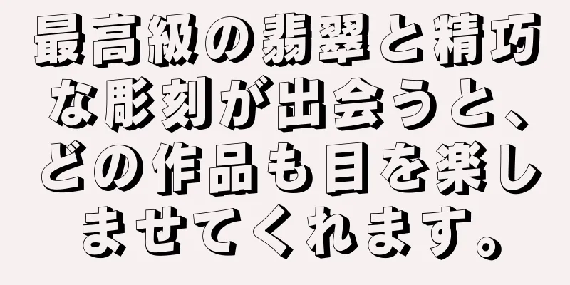 最高級の翡翠と精巧な彫刻が出会うと、どの作品も目を楽しませてくれます。