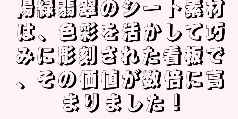 陽緑翡翠のシート素材は、色彩を活かして巧みに彫刻された看板で、その価値が数倍に高まりました！