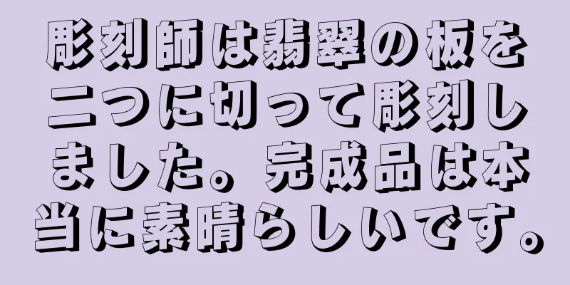 彫刻師は翡翠の板を二つに切って彫刻しました。完成品は本当に素晴らしいです。