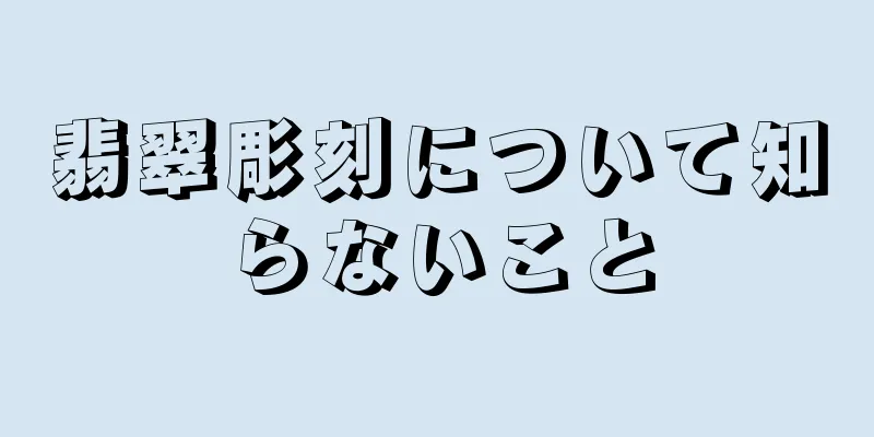 翡翠彫刻について知らないこと