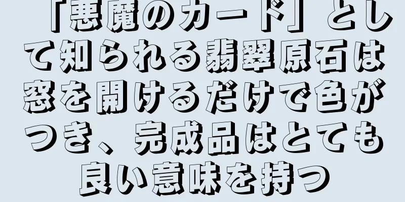 「悪魔のカード」として知られる翡翠原石は窓を開けるだけで色がつき、完成品はとても良い意味を持つ