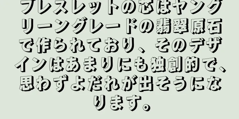 ブレスレットの芯はヤングリーングレードの翡翠原石で作られており、そのデザインはあまりにも独創的で、思わずよだれが出そうになります。