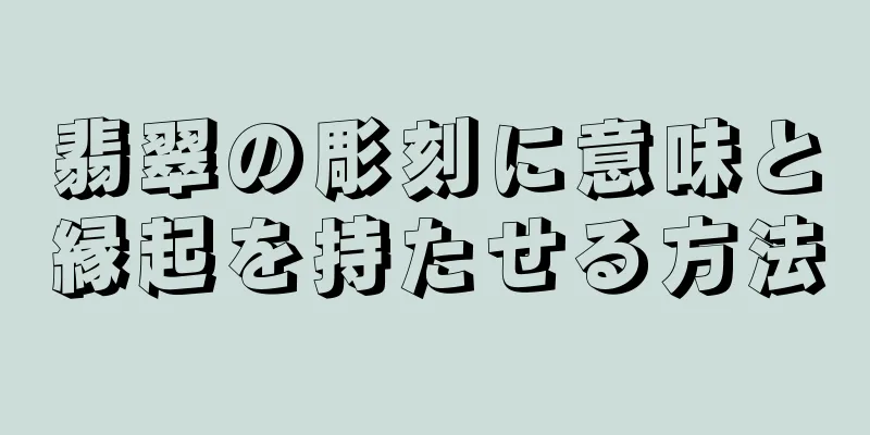 翡翠の彫刻に意味と縁起を持たせる方法