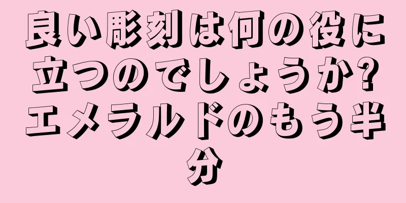 良い彫刻は何の役に立つのでしょうか?エメラルドのもう半分