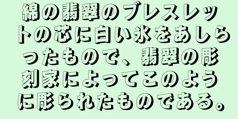 綿の翡翠のブレスレットの芯に白い氷をあしらったもので、翡翠の彫刻家によってこのように彫られたものである。