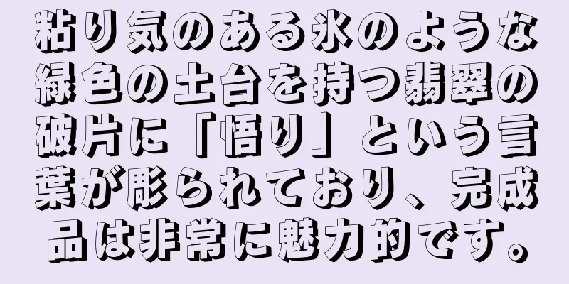 粘り気のある氷のような緑色の土台を持つ翡翠の破片に「悟り」という言葉が彫られており、完成品は非常に魅力的です。