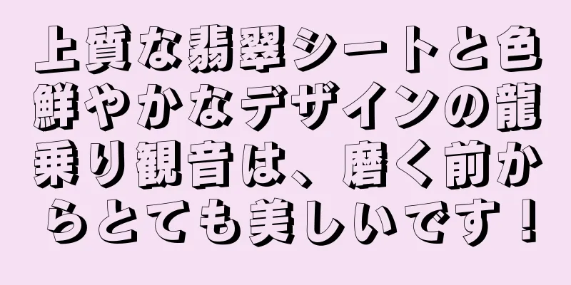 上質な翡翠シートと色鮮やかなデザインの龍乗り観音は、磨く前からとても美しいです！