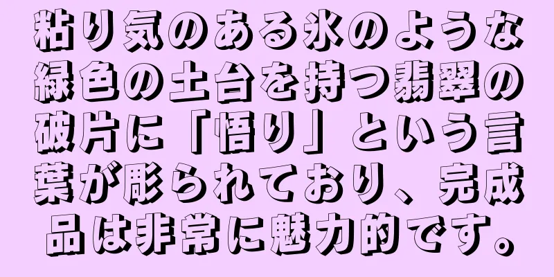 粘り気のある氷のような緑色の土台を持つ翡翠の破片に「悟り」という言葉が彫られており、完成品は非常に魅力的です。