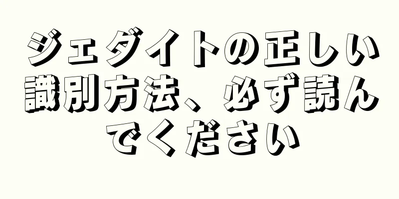ジェダイトの正しい識別方法、必ず読んでください