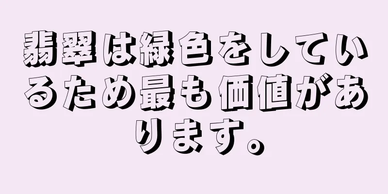 翡翠は緑色をしているため最も価値があります。