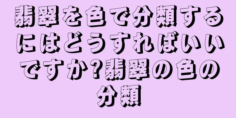 翡翠を色で分類するにはどうすればいいですか?翡翠の色の分類