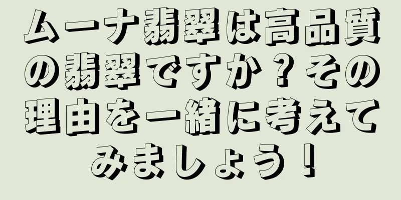 ムーナ翡翠は高品質の翡翠ですか？その理由を一緒に考えてみましょう！