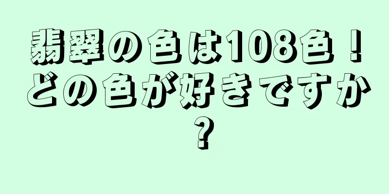 翡翠の色は108色！どの色が好きですか？