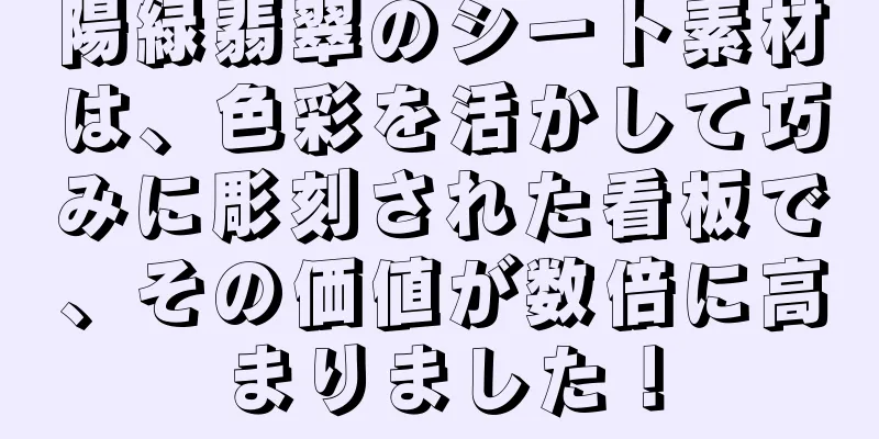 陽緑翡翠のシート素材は、色彩を活かして巧みに彫刻された看板で、その価値が数倍に高まりました！