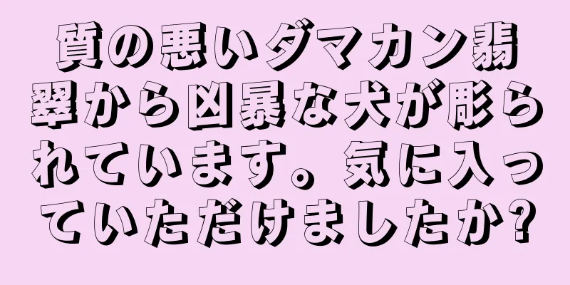 質の悪いダマカン翡翠から凶暴な犬が彫られています。気に入っていただけましたか?