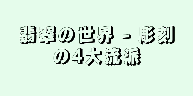 翡翠の世界 - 彫刻の4大流派