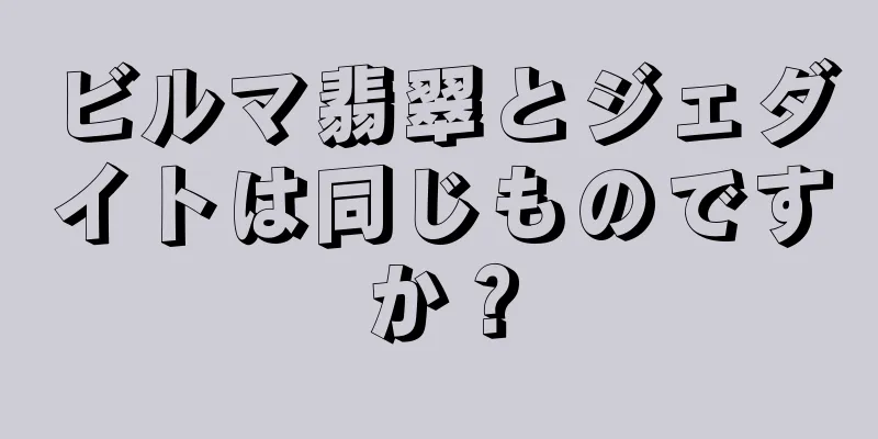 ビルマ翡翠とジェダイトは同じものですか？