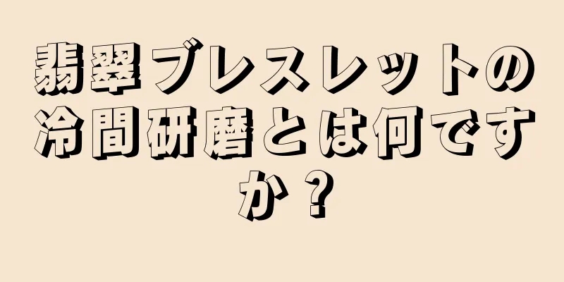 翡翠ブレスレットの冷間研磨とは何ですか？