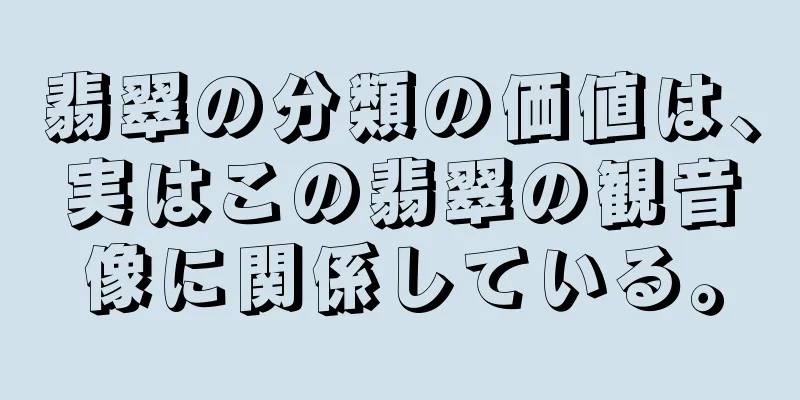 翡翠の分類の価値は、実はこの翡翠の観音像に関係している。